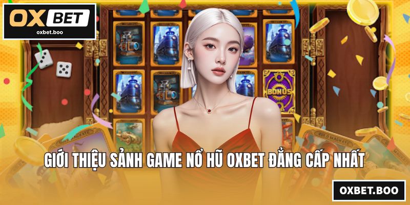 Giới thiệu sảnh game nổ hũ OXBET đẳng cấp nhất