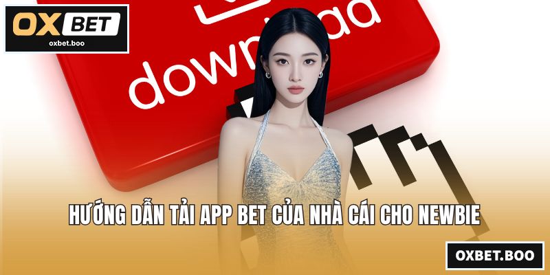 Hướng dẫn tải app bet của nhà cái cho newbie