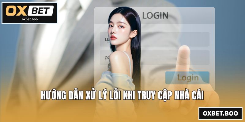Hướng dẫn xử lý lỗi khi truy cập nhà cái