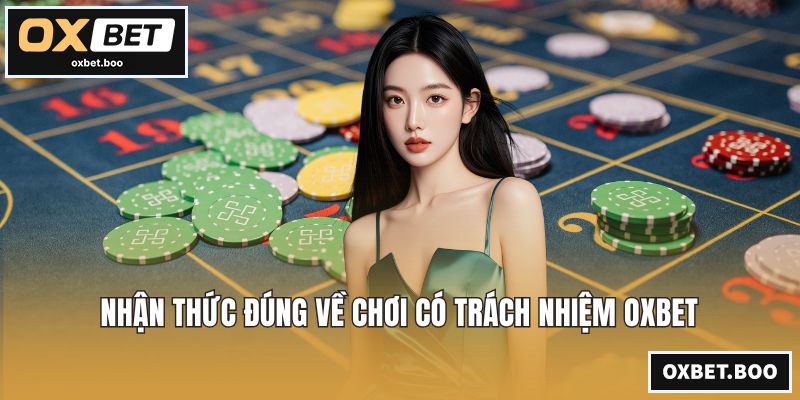 Nhận thức đúng về chơi có trách nhiệm OXBET