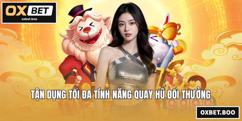 Tận dụng tối đa tính năng quay hũ đổi thưởng