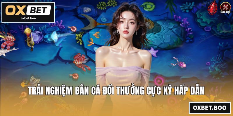 Trải nghiệm bắn cá đổi thưởng cực kỳ hấp dẫn