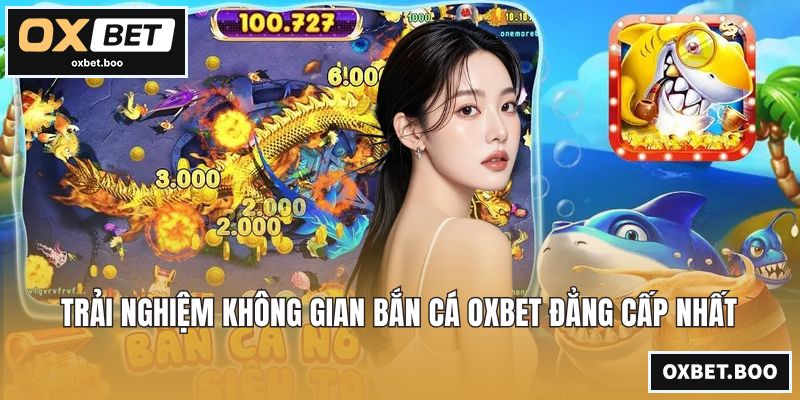 Trải nghiệm không gian bắn cá OXBET đẳng cấp nhất
